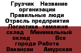 Грузчик › Название организации ­ Правильные люди › Отрасль предприятия ­ Логистика, таможня, склад › Минимальный оклад ­ 20 000 - Все города Работа » Вакансии   . Амурская обл.,Архаринский р-н